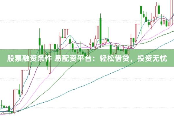 股票融资条件 易配资平台：轻松借贷，投资无忧
