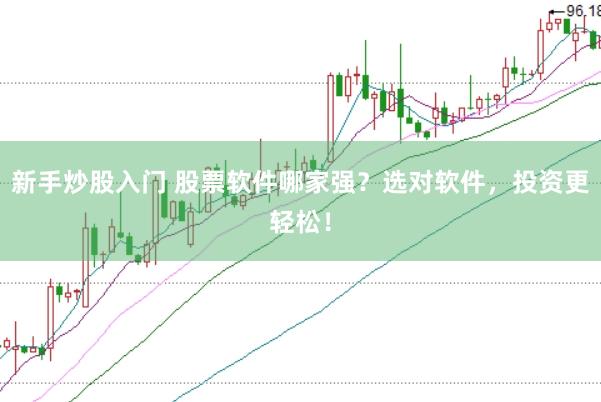 新手炒股入门 股票软件哪家强？选对软件，投资更轻松！