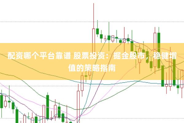 配资哪个平台靠谱 股票投资：掘金股市，稳健增值的策略指南