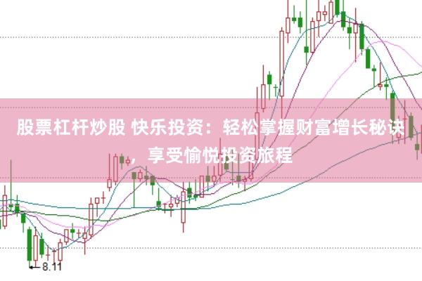 股票杠杆炒股 快乐投资：轻松掌握财富增长秘诀，享受愉悦投资旅程