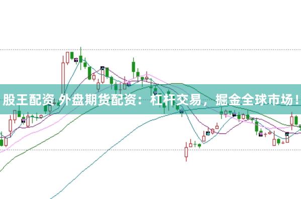 股王配资 外盘期货配资：杠杆交易，掘金全球市场！