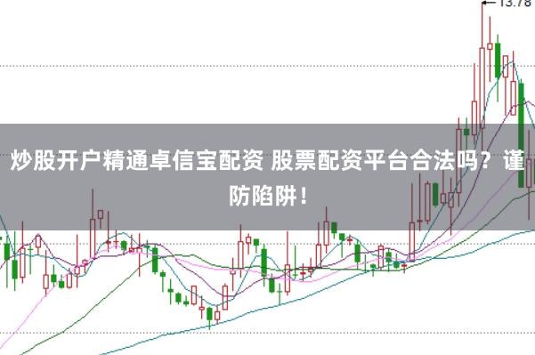 炒股开户精通卓信宝配资 股票配资平台合法吗？谨防陷阱！
