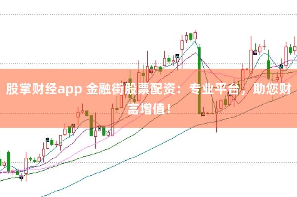 股掌财经app 金融街股票配资：专业平台，助您财富增值！