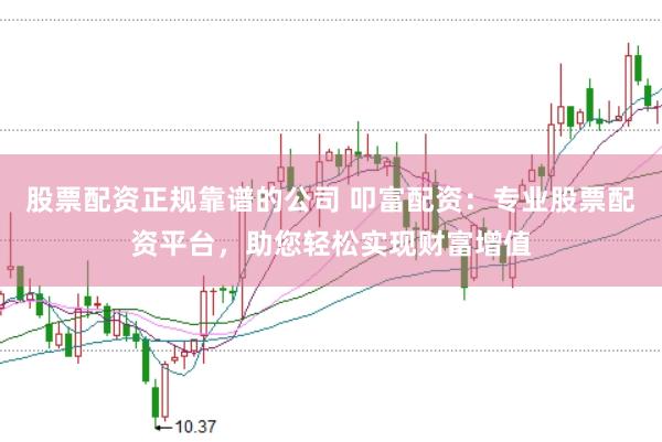 股票配资正规靠谱的公司 叩富配资：专业股票配资平台，助您轻松实现财富增值