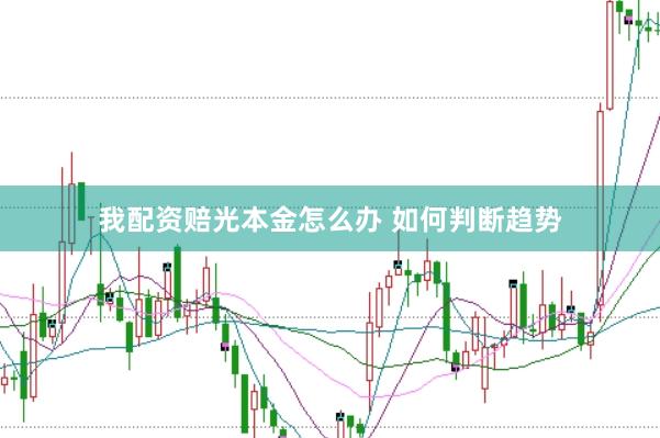 我配资赔光本金怎么办 如何判断趋势