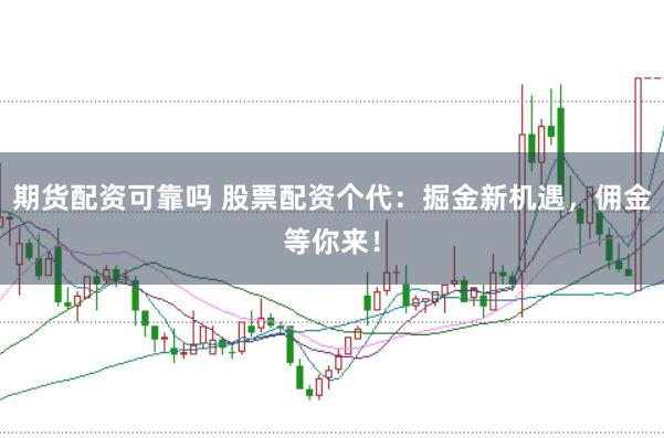 期货配资可靠吗 股票配资个代：掘金新机遇，佣金等你来！