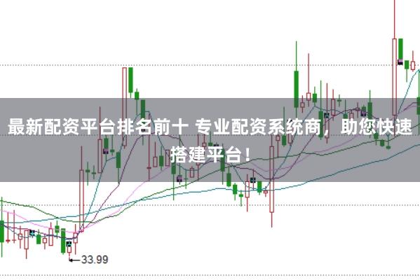 最新配资平台排名前十 专业配资系统商，助您快速搭建平台！