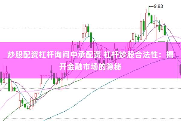 炒股配资杠杆询问中承配资 杠杆炒股合法性：揭开金融市场的隐秘