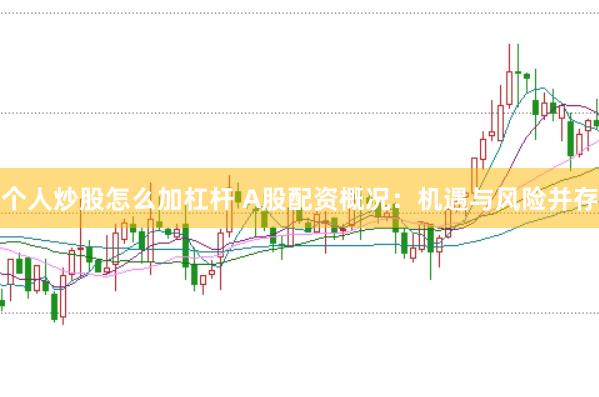 个人炒股怎么加杠杆 A股配资概况：机遇与风险并存