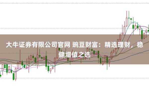 大牛证券有限公司官网 豌豆财富：精选理财，稳健增值之选