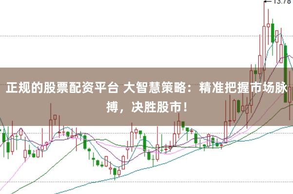 正规的股票配资平台 大智慧策略：精准把握市场脉搏，决胜股市！