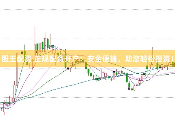 股王配资 正规配资开户：安全便捷，助您轻松投资！
