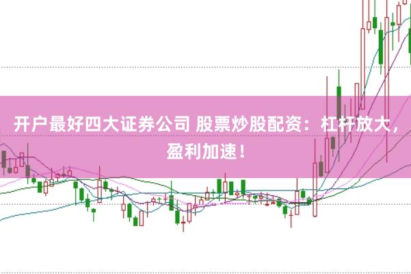 开户最好四大证券公司 股票炒股配资：杠杆放大，盈利加速！