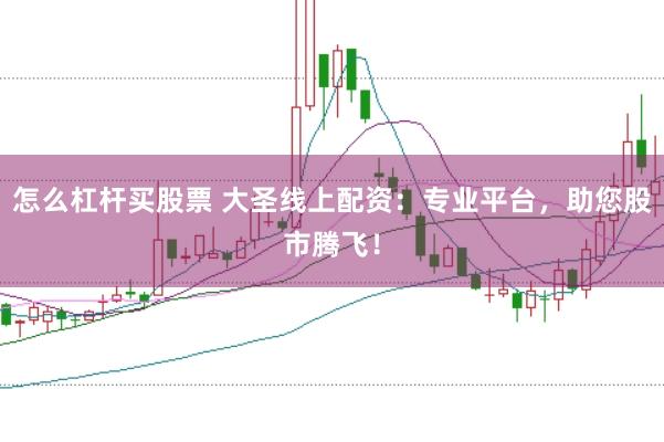 怎么杠杆买股票 大圣线上配资：专业平台，助您股市腾飞！
