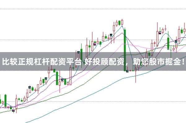 比较正规杠杆配资平台 好投顾配资，助您股市掘金！