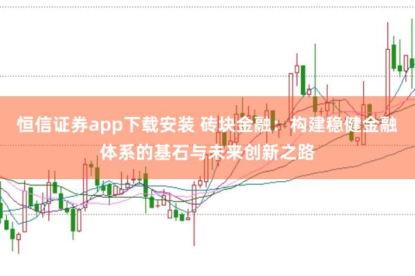 恒信证券app下载安装 砖块金融：构建稳健金融体系的基石与未来创新之路