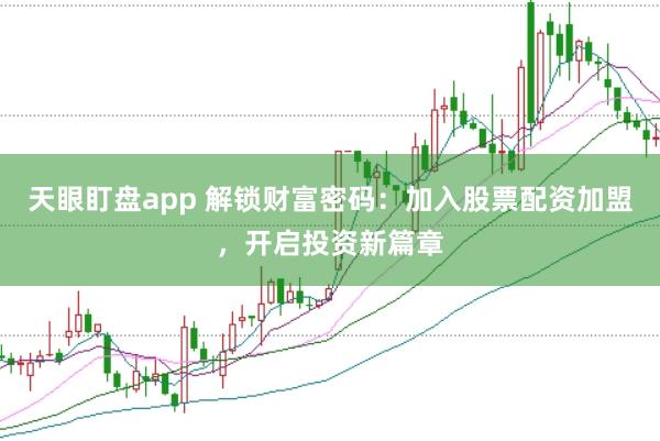天眼盯盘app 解锁财富密码：加入股票配资加盟，开启投资新篇章