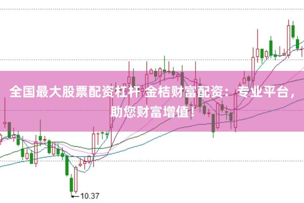 全国最大股票配资杠杆 金桔财富配资：专业平台，助您财富增值！