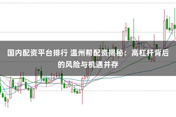 国内配资平台排行 温州帮配资揭秘：高杠杆背后的风险与机遇并存