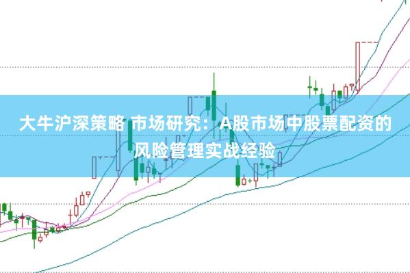 大牛沪深策略 市场研究：A股市场中股票配资的风险管理实战经验