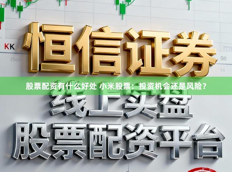 股票配资有什么好处 小米股票：投资机会还是风险？