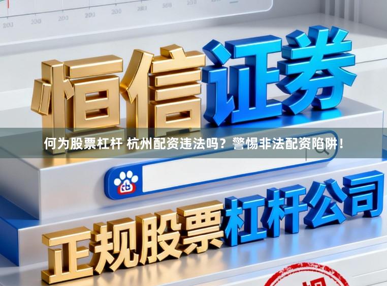 何为股票杠杆 杭州配资违法吗？警惕非法配资陷阱！