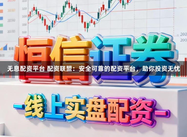 无息配资平台 配资联盟：安全可靠的配资平台，助你投资无忧
