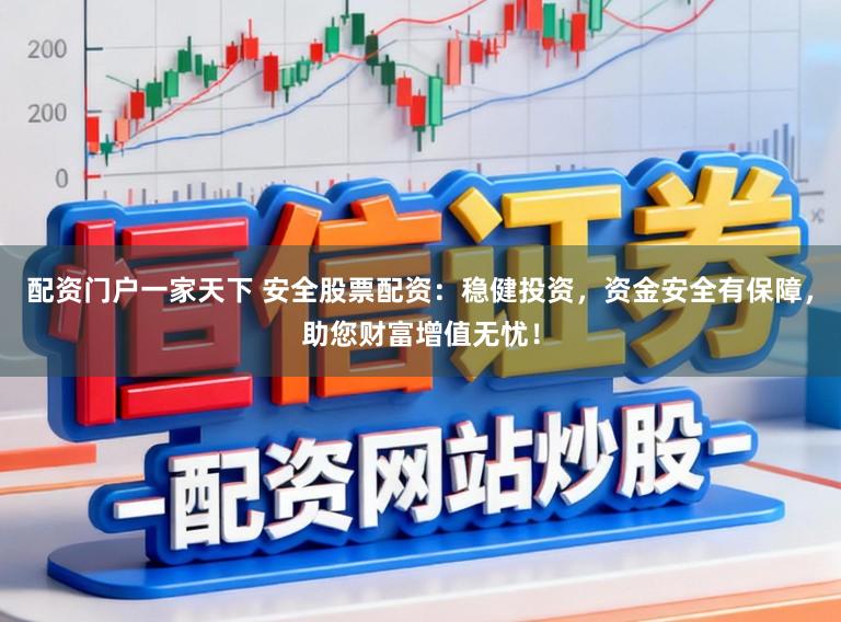 配资门户一家天下 安全股票配资：稳健投资，资金安全有保障，助您财富增值无忧！
