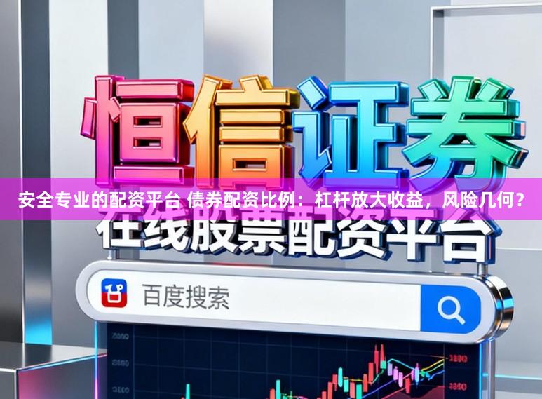 安全专业的配资平台 债券配资比例：杠杆放大收益，风险几何？