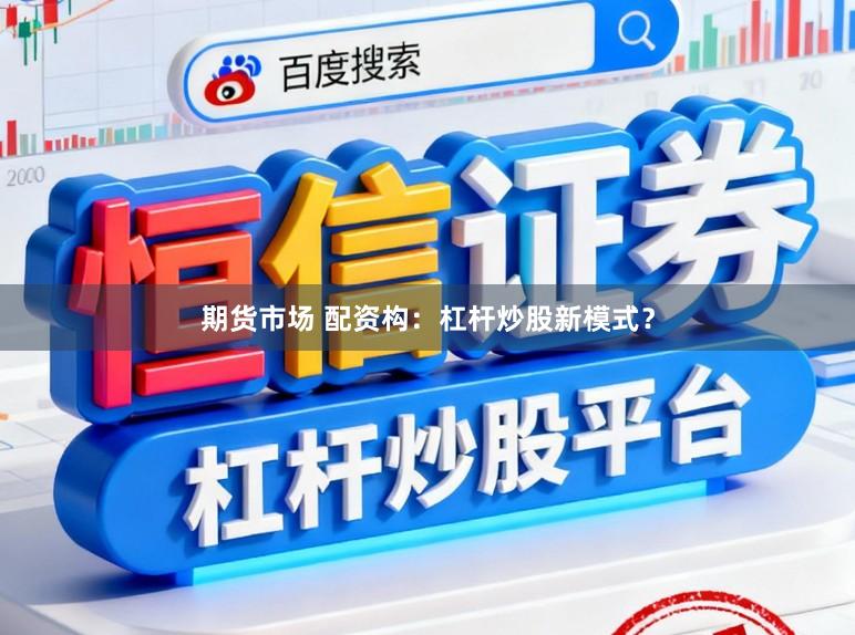 期货市场 配资构：杠杆炒股新模式？