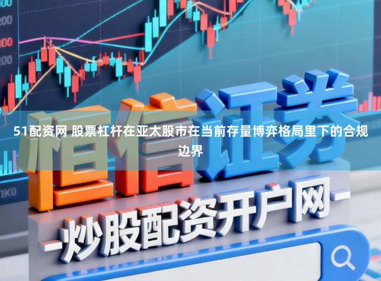 51配资网 股票杠杆在亚太股市在当前存量博弈格局里下的合规边界