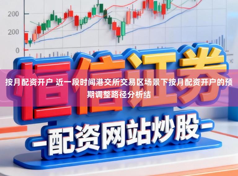 按月配资开户 近一段时间港交所交易区场景下按月配资开户的预期调整路径分析结