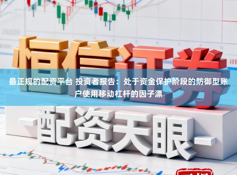 最正规的配资平台 投资者报告：处于资金保护阶段的防御型账户使用移动杠杆的因子漂