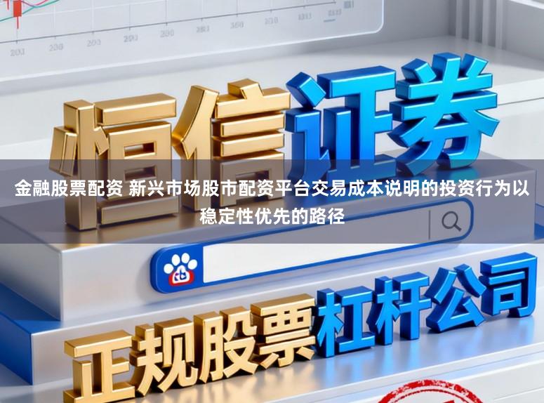 金融股票配资 新兴市场股市配资平台交易成本说明的投资行为以稳定性优先的路径