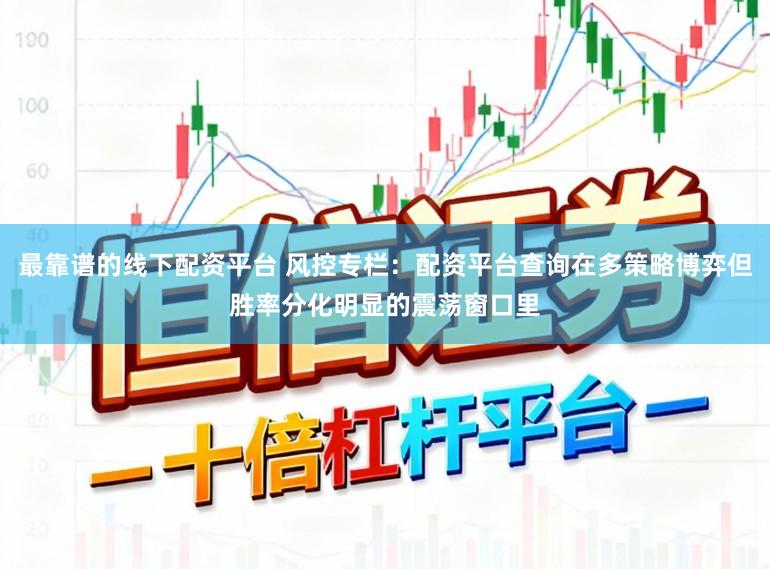 最靠谱的线下配资平台 风控专栏：配资平台查询在多策略博弈但胜率分化明显的震荡窗口里
