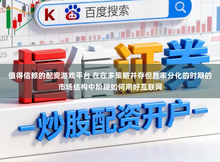值得信赖的配资游戏平台 在在多策略并存但胜率分化的时期的市场结构中阶段如何用好互联网