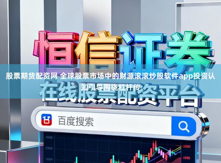 股票期货配资网 全球股票市场中的财源滚滚炒股软件app投资认知引导围绕杠杆传