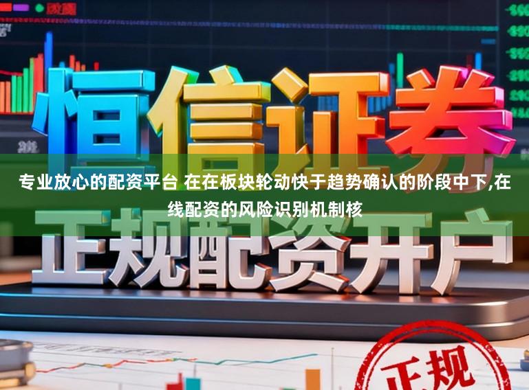 专业放心的配资平台 在在板块轮动快于趋势确认的阶段中下,在线配资的风险识别机制核
