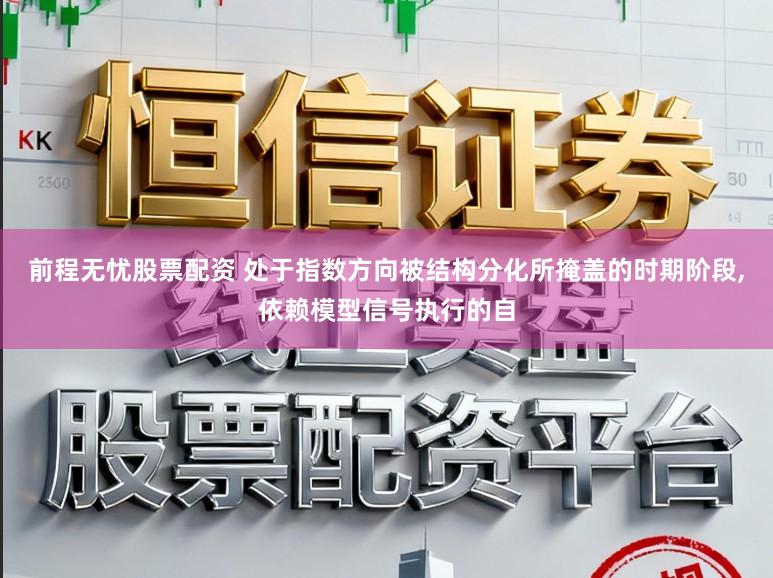 前程无忧股票配资 处于指数方向被结构分化所掩盖的时期阶段,依赖模型信号执行的自