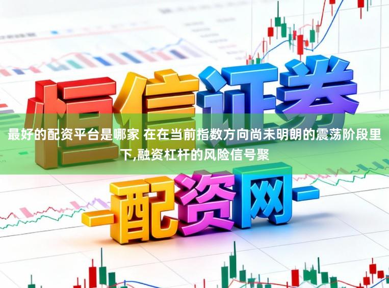 最好的配资平台是哪家 在在当前指数方向尚未明朗的震荡阶段里下,融资杠杆的风险信号聚