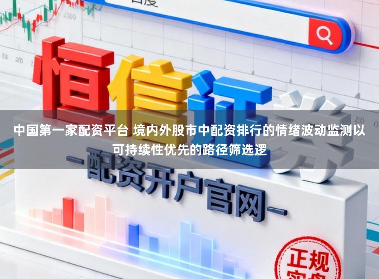 中国第一家配资平台 境内外股市中配资排行的情绪波动监测以可持续性优先的路径筛选逻