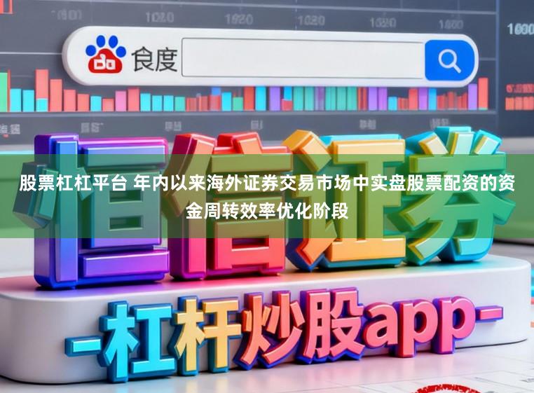 股票杠杠平台 年内以来海外证券交易市场中实盘股票配资的资金周转效率优化阶段