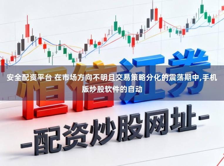 安全配资平台 在市场方向不明且交易策略分化的震荡期中,手机版炒股软件的自动