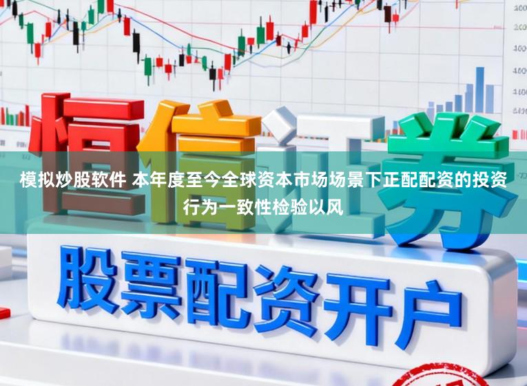 模拟炒股软件 本年度至今全球资本市场场景下正配配资的投资行为一致性检验以风