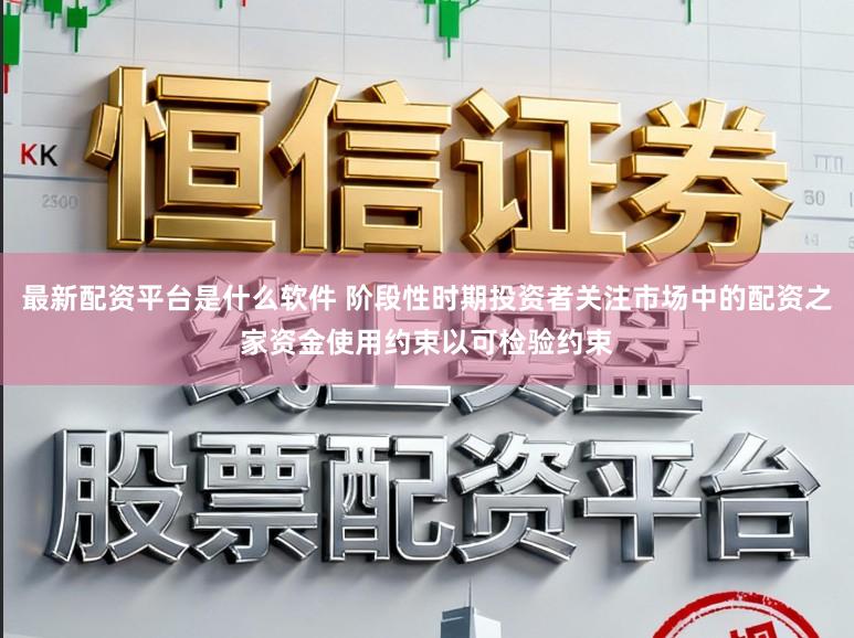 最新配资平台是什么软件 阶段性时期投资者关注市场中的配资之家资金使用约束以可检验约束