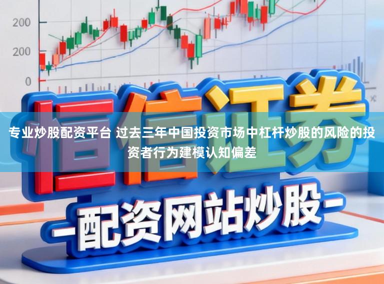 专业炒股配资平台 过去三年中国投资市场中杠杆炒股的风险的投资者行为建模认知偏差