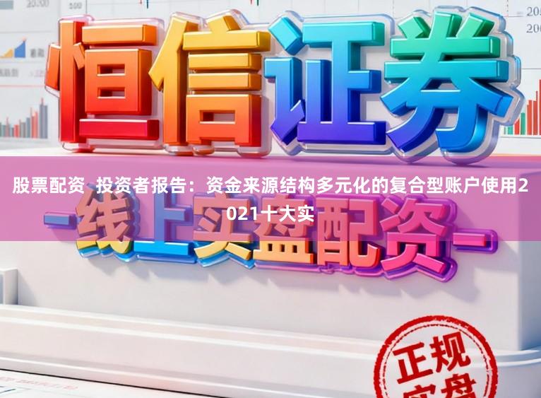 股票配资  投资者报告：资金来源结构多元化的复合型账户使用2021十大实