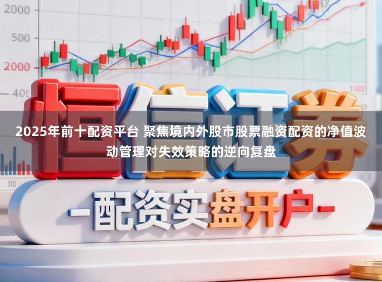 2025年前十配资平台 聚焦境内外股市股票融资配资的净值波动管理对失效策略的逆向复盘