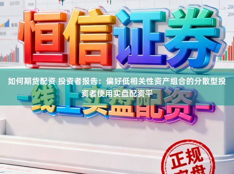 如何期货配资 投资者报告：偏好低相关性资产组合的分散型投资者使用实盘配资平