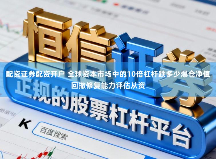 配资证券配资开户 全球资本市场中的10倍杠杆跌多少爆仓净值回撤修复能力评估从资
